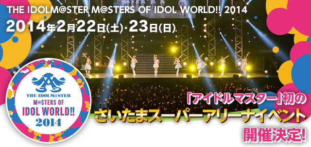 THE IDOL M@STER M@STERS OF IDOL WORLD!!2014 2014年2月22日(土)・23日(日)　「アイドルマスター」初のさいたまスーパーアリーナイベント開催決定！