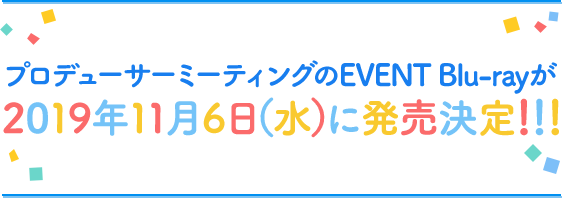 プロデューサーミーティングのEVENT Blu-rayが2019年11月6日（水）に発売決定!!!