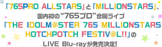 「765PRO ALLSTARS」と「MILLIONSTARS」、<br>国内初の“765プロ”合同ライブ「THE IDOLM@STER 765 MILLIONSTARS HOTCHPOTCH FESTIV@L!!」のLIVE Blu-rayが発売決定！