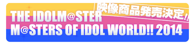 THE IDOLM@STER M@STERS OF IDOL WORLD!! 2014 映像商品発売決定！！